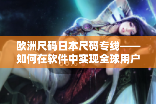 歐洲尺碼日本尺碼專線——如何在軟件中實(shí)現(xiàn)全球用戶的尺碼轉(zhuǎn)換？