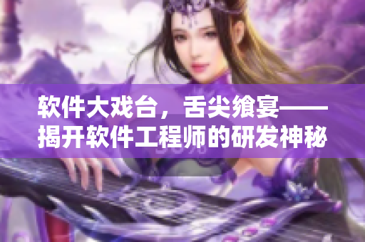 軟件大戲臺，舌尖饗宴——揭開軟件工程師的研發(fā)神秘面紗
