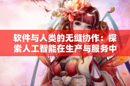 軟件與人類的無縫協(xié)作：探索人工智能在生產(chǎn)與服務(wù)中的應(yīng)用