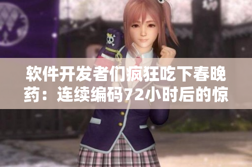 軟件開發(fā)者們瘋狂吃下春晚藥：連續(xù)編碼72小時(shí)后的驚人表現(xiàn)！