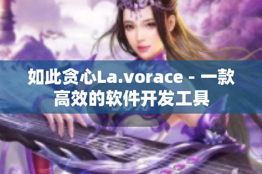 如此貪心La.vorace - 一款高效的軟件開發(fā)工具