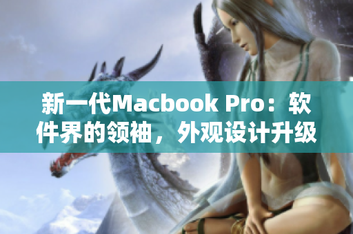 新一代Macbook Pro：軟件界的領(lǐng)袖，外觀設(shè)計升級再創(chuàng)高峰