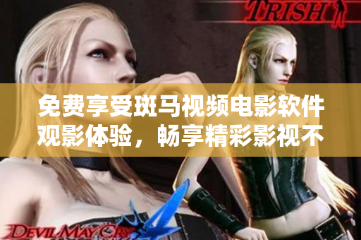 免費享受斑馬視頻電影軟件觀影體驗，暢享精彩影視不限時長