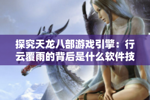 探究天龍八部游戲引擎：行云覆雨的背后是什么軟件技術(shù)？