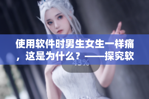 使用軟件時男生女生一樣痛，這是為什么？——探究軟件與性別的關(guān)系
