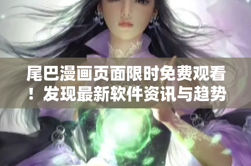 尾巴漫畫頁面限時免費觀看！發(fā)現(xiàn)最新軟件資訊與趨勢