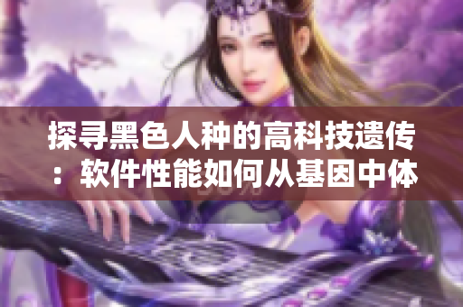 探尋黑色人種的高科技遺傳：軟件性能如何從基因中體現(xiàn)