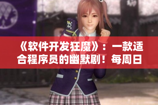 《軟件開發(fā)狂魔》：一款適合程序員的幽默劇！每周日晚9點熱播！