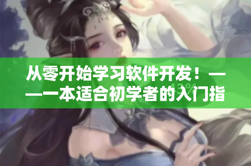 從零開始學(xué)習(xí)軟件開發(fā)！——一本適合初學(xué)者的入門指南