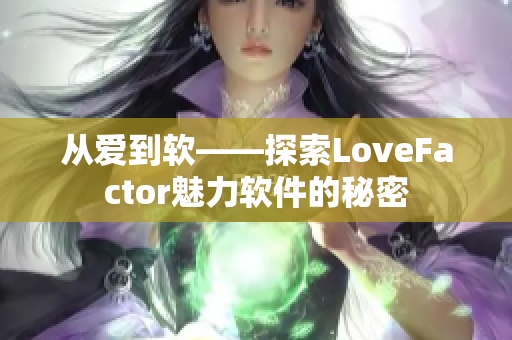從愛(ài)到軟——探索LoveFactor魅力軟件的秘密