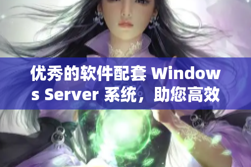 優(yōu)秀的軟件配套 Windows Server 系統(tǒng)，助您高效完成工作