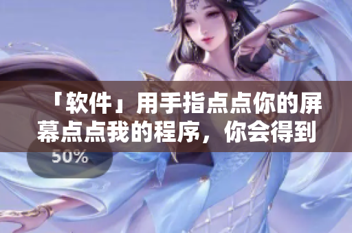 「軟件」用手指點點你的屏幕點點我的程序，你會得到親親抱抱！