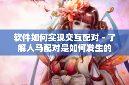 軟件如何實現(xiàn)交互配對 - 了解人馬配對是如何發(fā)生的