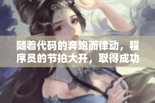隨著代碼的奔跑而律動(dòng)，程序員的節(jié)拍大開(kāi)，取得成功！