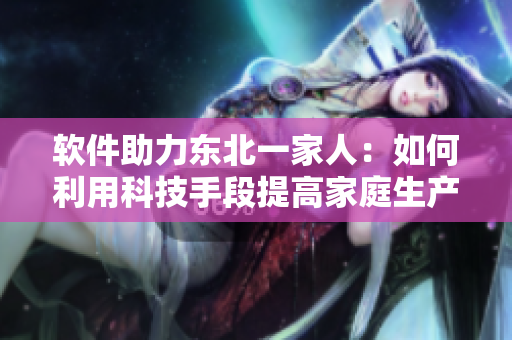 軟件助力東北一家人：如何利用科技手段提高家庭生產(chǎn)力？