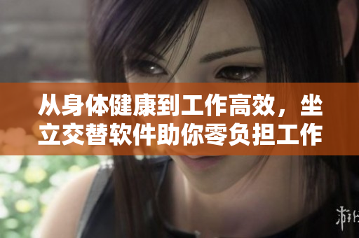 從身體健康到工作高效，坐立交替軟件助你零負(fù)擔(dān)工作！