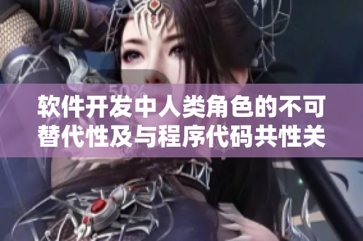 軟件開發(fā)中人類角色的不可替代性及與程序代碼共性關系的重要性