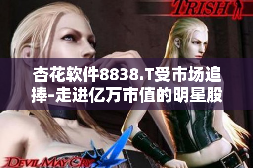 杏花軟件8838.T受市場追捧-走進億萬市值的明星股