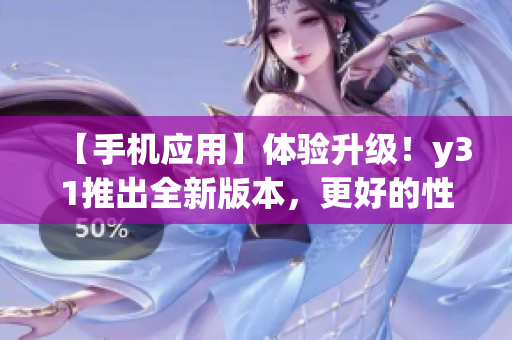【手機應用】體驗升級！y31推出全新版本，更好的性能與用戶體驗等你來！