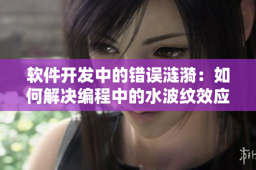 軟件開發(fā)中的錯誤漣漪：如何解決編程中的水波紋效應？