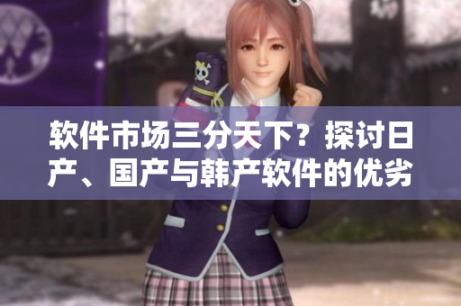 軟件市場三分天下？探討日產(chǎn)、國產(chǎn)與韓產(chǎn)軟件的優(yōu)劣排名