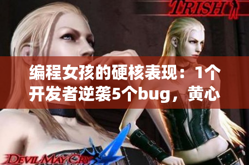 編程女孩的硬核表現(xiàn)：1個開發(fā)者逆襲5個bug，黃心火龍果見證奇跡！