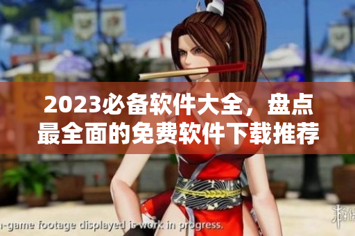 2023必備軟件大全，盤點(diǎn)最全面的免費(fèi)軟件下載推薦！