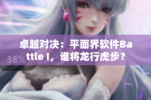 卓越對(duì)決：平面界軟件Battle I，誰(shuí)將龍行虎步？