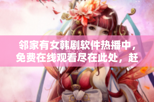 鄰家有女韓劇軟件熱播中，免費(fèi)在線觀看盡在此處，趕緊下載體驗(yàn)吧！