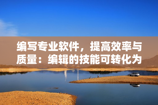 編寫專業(yè)軟件，提高效率與質(zhì)量：編輯的技能可轉(zhuǎn)化為有效的軟件開發(fā)技能。