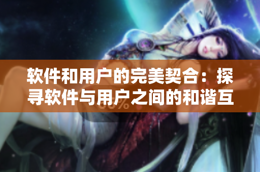 軟件和用戶的完美契合：探尋軟件與用戶之間的和諧互動(dòng)