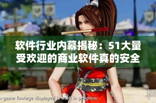 軟件行業(yè)內(nèi)幕揭秘：51大量受歡迎的商業(yè)軟件真的安全嗎？