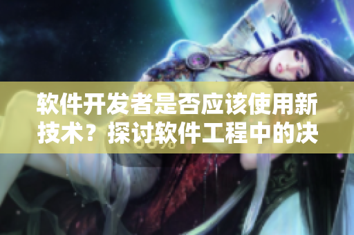 軟件開發(fā)者是否應(yīng)該使用新技術(shù)？探討軟件工程中的決策