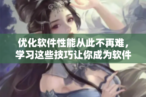 優(yōu)化軟件性能從此不再難，學(xué)習(xí)這些技巧讓你成為軟件管理高手