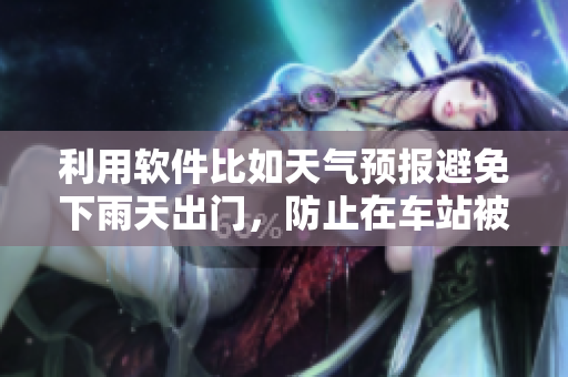 利用軟件比如天氣預(yù)報(bào)避免下雨天出門，防止在車站被雨淋的高效方式