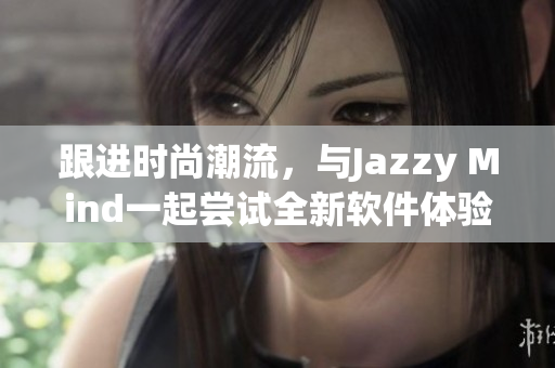 跟進(jìn)時(shí)尚潮流，與Jazzy Mind一起嘗試全新軟件體驗(yàn)