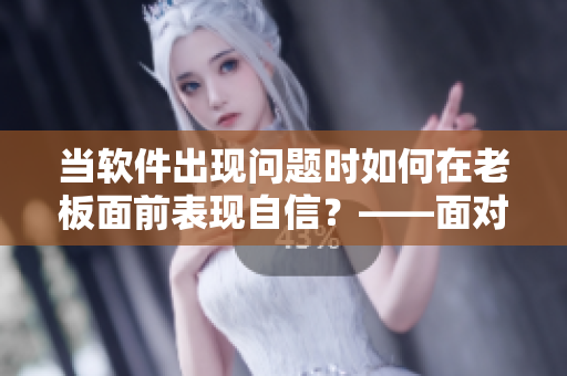 當(dāng)軟件出現(xiàn)問題時如何在老板面前表現(xiàn)自信？——面對挑戰(zhàn)的辦法