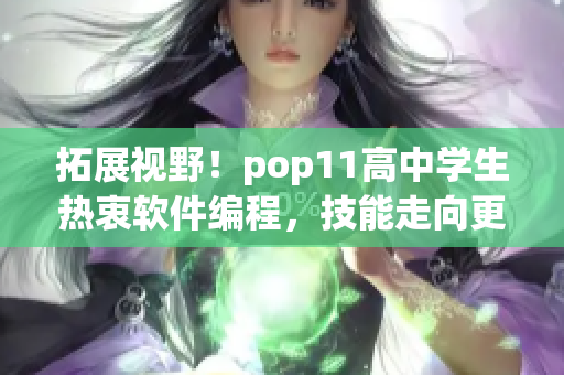 拓展視野！pop11高中學(xué)生熱衷軟件編程，技能走向更高端