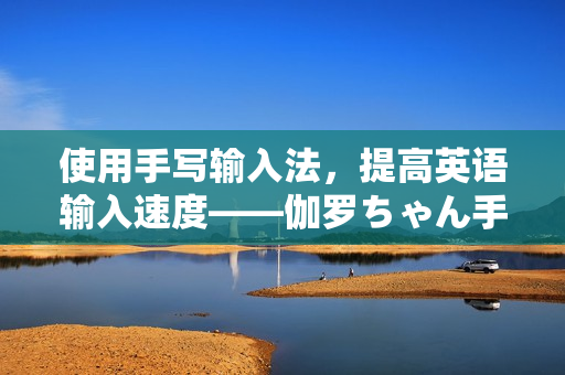 使用手寫輸入法，提高英語(yǔ)輸入速度——伽羅ちゃん手凍預(yù)防軟件