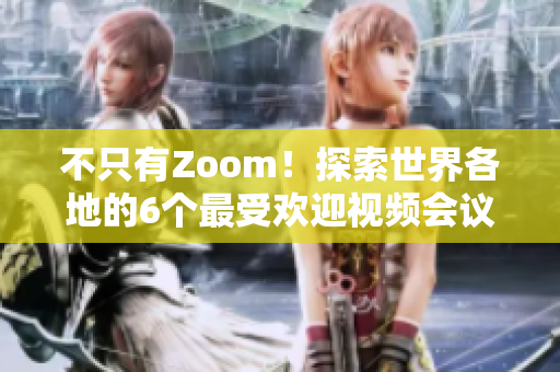 不只有Zoom！探索世界各地的6個(gè)最受歡迎視頻會(huì)議軟件