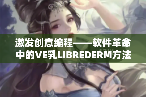 激發(fā)創(chuàng)意編程——軟件革命中的VE乳L(zhǎng)IBREDERM方法探究
