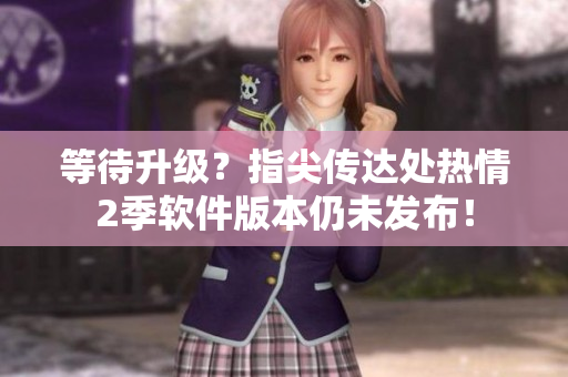 等待升級(jí)？指尖傳達(dá)處熱情2季軟件版本仍未發(fā)布！