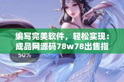 編寫(xiě)完美軟件，輕松實(shí)現(xiàn)：成品網(wǎng)源碼78w78出售指南