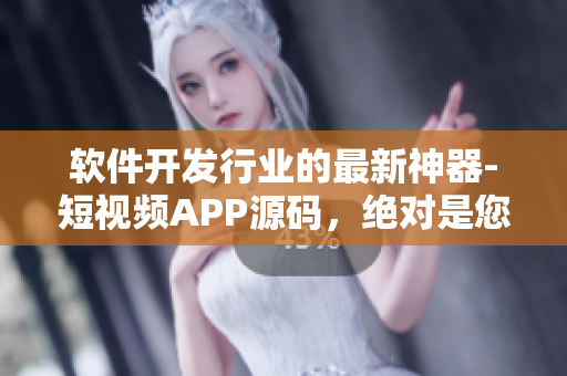 軟件開發(fā)行業(yè)的最新神器-短視頻APP源碼，絕對是您的最佳選擇！