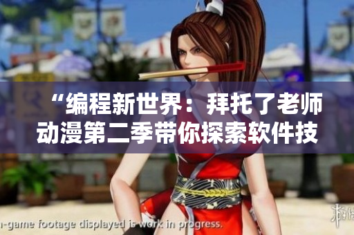 “編程新世界：拜托了老師動(dòng)漫第二季帶你探索軟件技術(shù)的奇妙旅程”