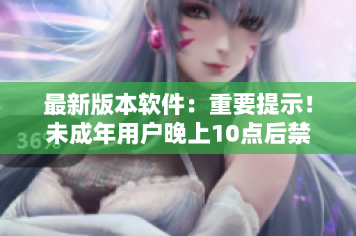 最新版本軟件：重要提示！未成年用戶晚上10點(diǎn)后禁止使用刺激戰(zhàn)場！
