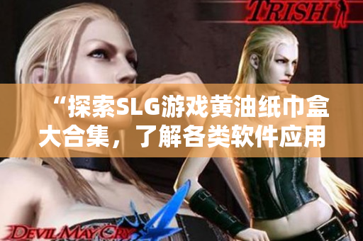 “探索SLG游戲黃油紙巾盒大合集，了解各類軟件應(yīng)用與游戲介紹?！? title=