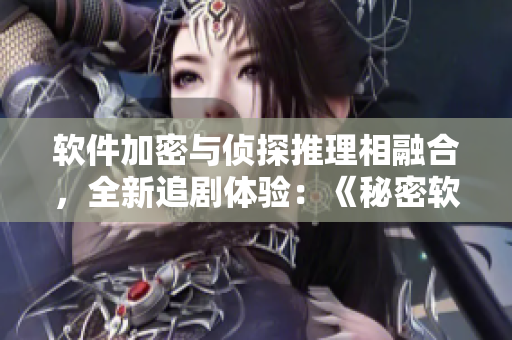 軟件加密與偵探推理相融合，全新追劇體驗(yàn)：《秘密軟件》！
