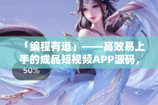 「編程有道」——高效易上手的成品短視頻APP源碼，助力開發(fā)快速啟動！