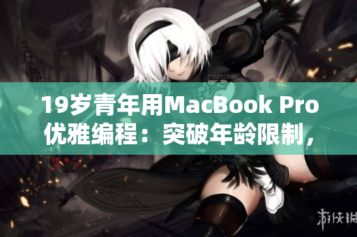 19歲青年用MacBook Pro優(yōu)雅編程：突破年齡限制，尋找技術(shù)新境界